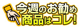 今週のお勧め商品はコレ！