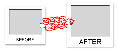 ここまで変わる！BEFORE AFTER