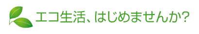 エコ生活、はじめませんか？